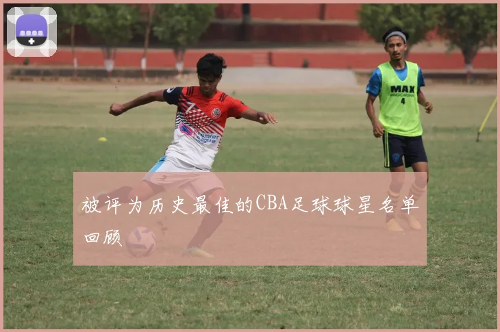 被评为历史最佳的CBA足球球星名单回顾