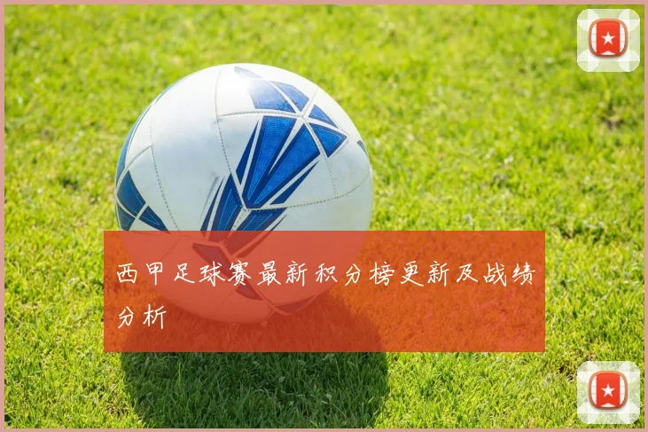 西甲足球赛最新积分榜更新及战绩分析