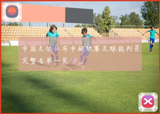 中国足协公布中超联赛足球裁判员完整名单一览