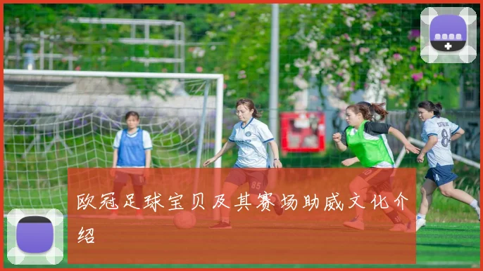 欧冠足球宝贝及其赛场助威文化介绍