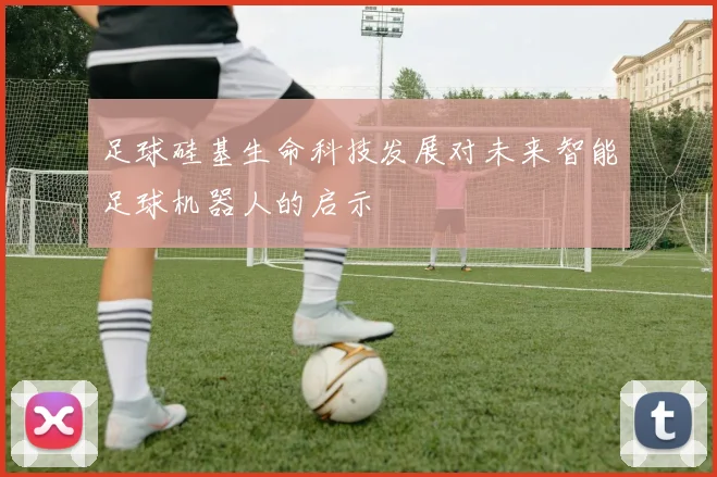足球硅基生命科技发展对未来智能足球机器人的启示