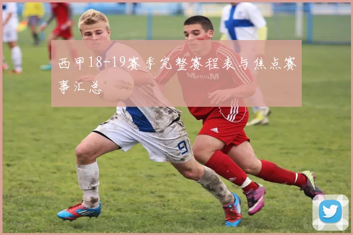 西甲18-19赛季完整赛程表与焦点赛事汇总
