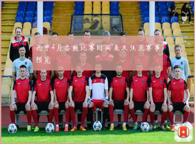 西甲4月各轮比赛时间表及焦点赛事预览