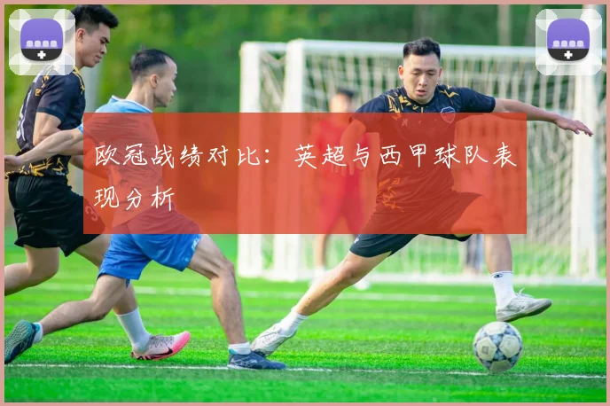 欧冠战绩对比：英超与西甲球队表现分析