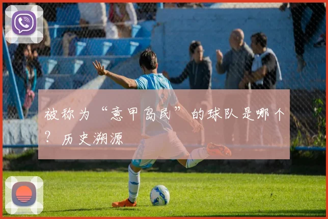 被称为“意甲岛民”的球队是哪个?历史溯源
